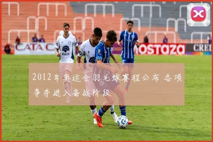 2012年奥运会羽毛球赛程公布 各项争夺进入备战阶段