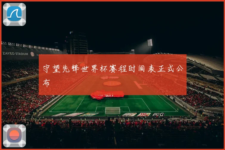 守望先锋世界杯赛程时间表正式公布