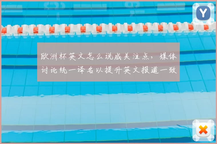 欧洲杯英文怎么说成关注点,媒体讨论统一译名以提升英文报道一致性