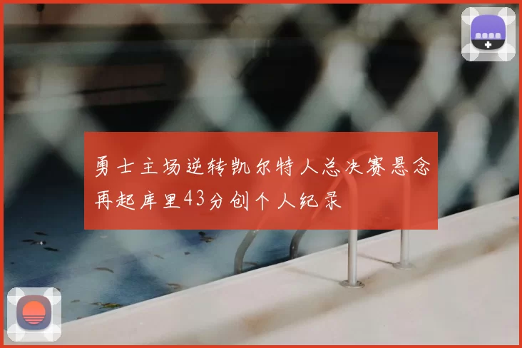 勇士主场逆转凯尔特人总决赛悬念再起库里43分创个人纪录