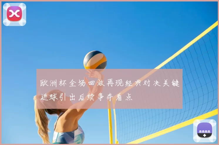 欧洲杯全场回放再现经典对决关键进球引出后续争夺看点