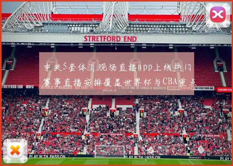 中央5套体育现场直播app上线热门赛事直播安排覆盖世界杯与CBA重点场次