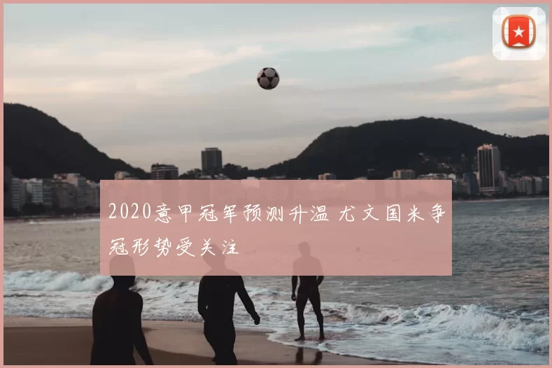 2020意甲冠军预测升温 尤文国米争冠形势受关注