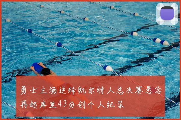 勇士主场逆转凯尔特人总决赛悬念再起库里43分创个人纪录