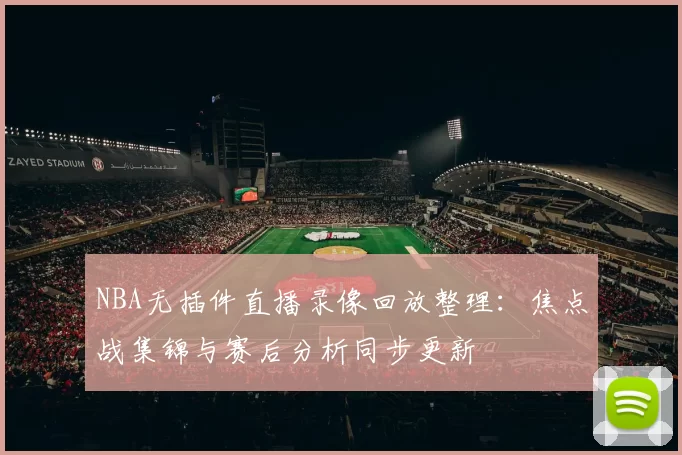 NBA无插件直播录像回放整理：焦点战集锦与赛后分析同步更新