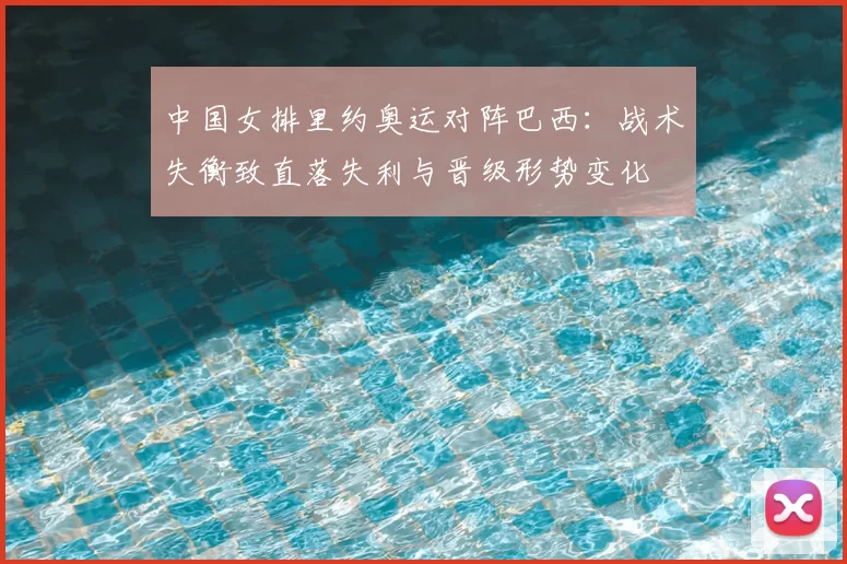 中国女排里约奥运对阵巴西：战术失衡致直落失利与晋级形势变化
