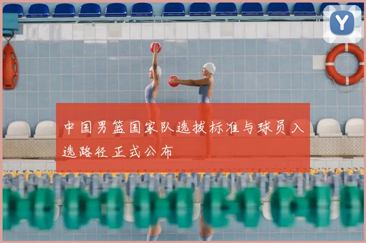 中国男篮国家队选拔标准与球员入选路径正式公布