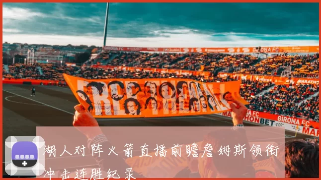 湖人对阵火箭直播前瞻詹姆斯领衔冲击连胜纪录