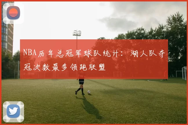 NBA历年总冠军球队统计：湖人队夺冠次数最多领跑联盟