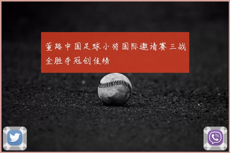 董路中国足球小将国际邀请赛三战全胜夺冠创佳绩
