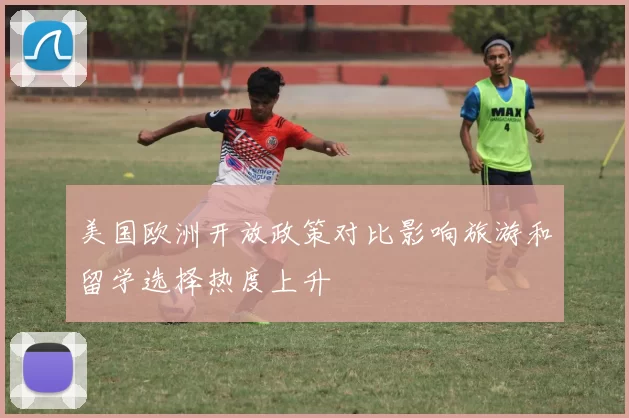 美国欧洲开放政策对比影响旅游和留学选择热度上升