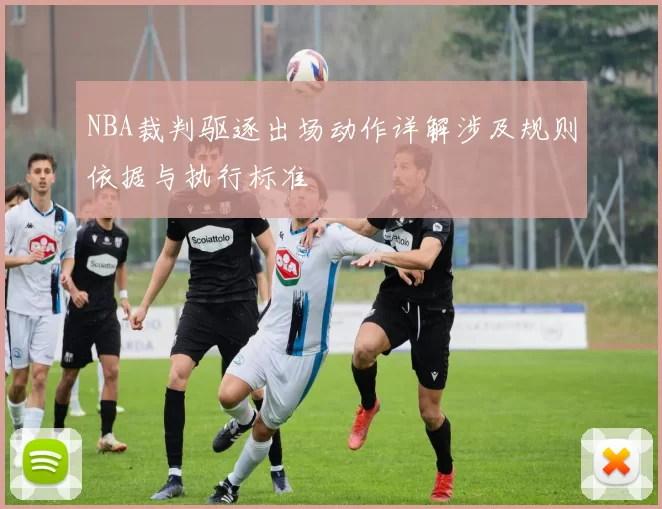 NBA裁判驱逐出场动作详解涉及规则依据与执行标准