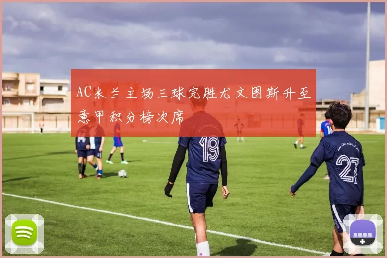 AC米兰主场三球完胜尤文图斯升至意甲积分榜次席