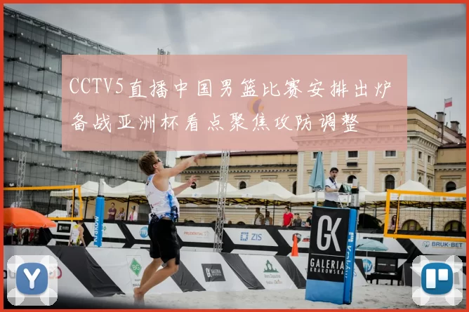 CCTV5直播中国男篮比赛安排出炉 备战亚洲杯看点聚焦攻防调整