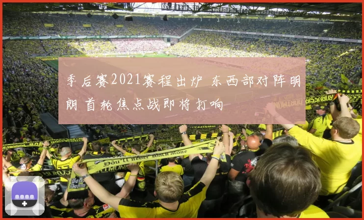 季后赛2021赛程出炉 东西部对阵明朗 首轮焦点战即将打响