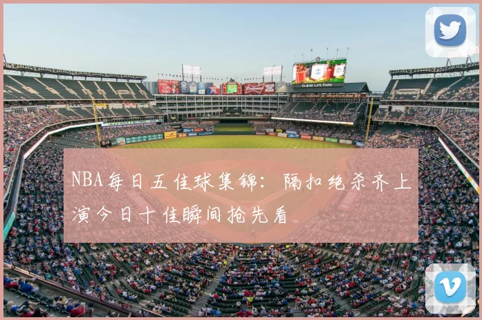 NBA每日五佳球集锦:隔扣绝杀齐上演今日十佳瞬间抢先看