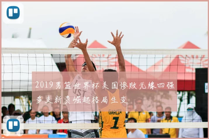 2019男篮世界杯美国惨败无缘四强多支新贵崛起格局生变