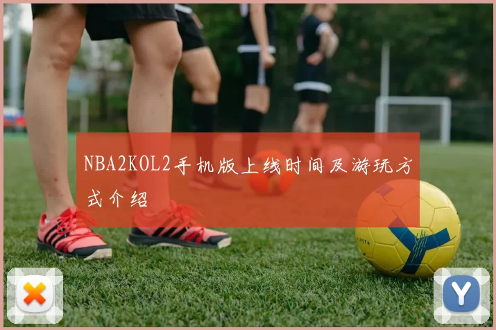 NBA2KOL2手机版上线时间及游玩方式介绍