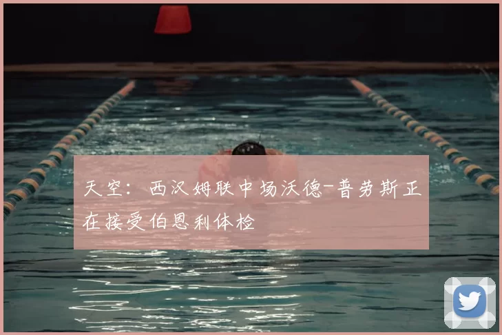 天空：西汉姆联中场沃德-普劳斯正在接受伯恩利体检