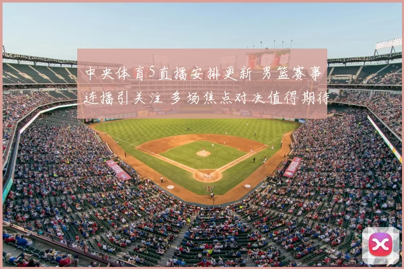 中央体育5直播安排更新 男篮赛事连播引关注 多场焦点对决值得期待