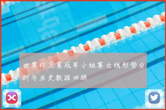 世界杯卫冕冠军小组赛出线形势分析与历史数据回顾