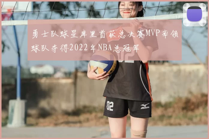 勇士队球星库里首获总决赛MVP率领球队夺得2022年NBA总冠军