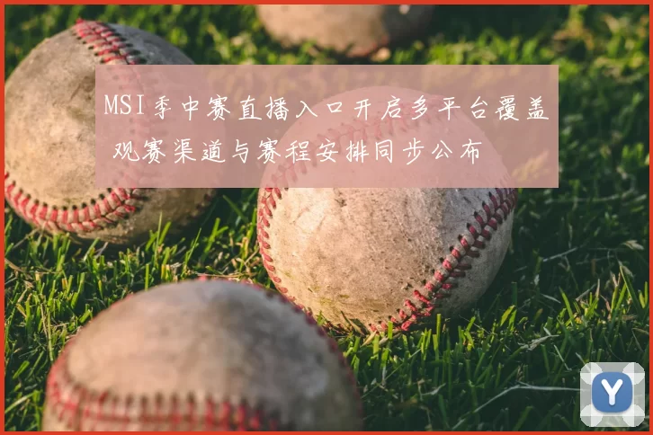 MSI季中赛直播入口开启多平台覆盖 观赛渠道与赛程安排同步公布