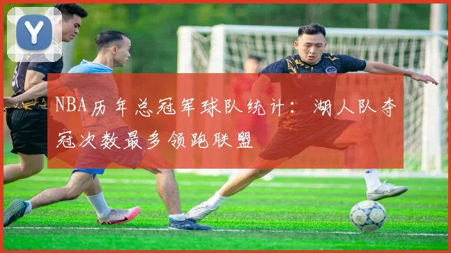 NBA历年总冠军球队统计：湖人队夺冠次数最多领跑联盟