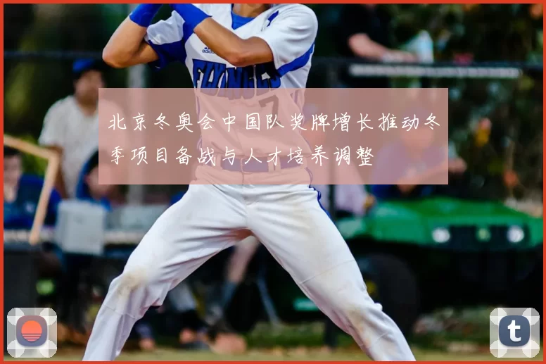 北京冬奥会中国队奖牌增长推动冬季项目备战与人才培养调整