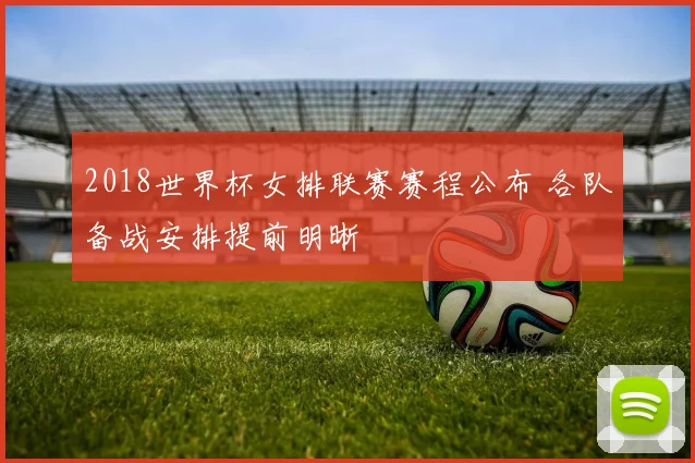 2018世界杯女排联赛赛程公布 各队备战安排提前明晰