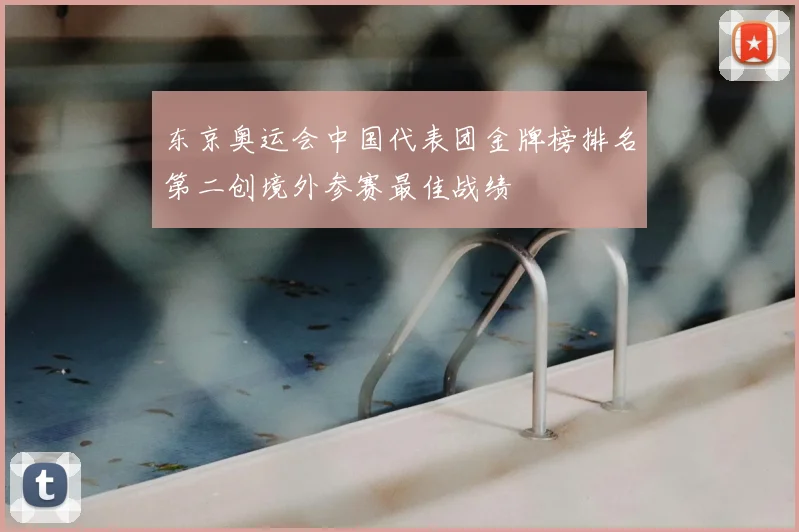 东京奥运会中国代表团金牌榜排名第二创境外参赛最佳战绩