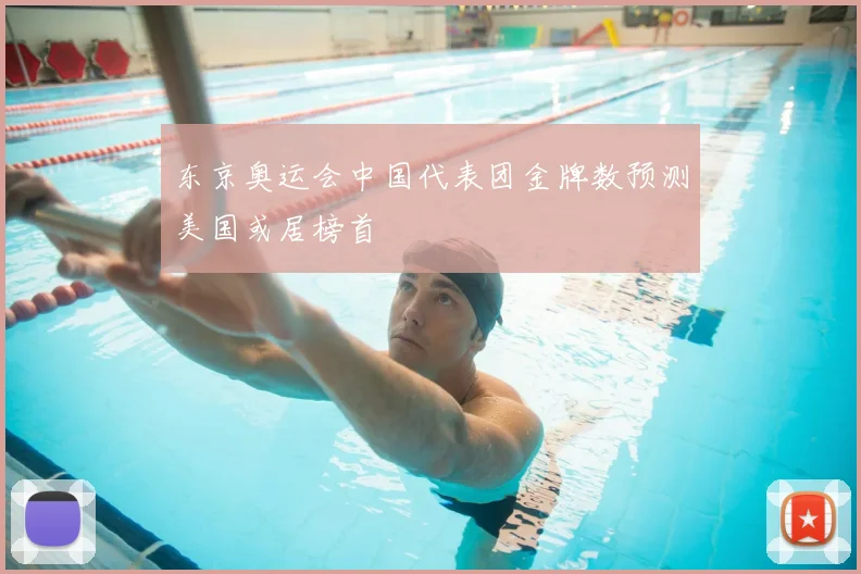 东京奥运会中国代表团金牌数预测美国或居榜首