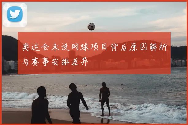 奥运会未设网球项目背后原因解析与赛事安排差异