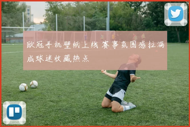 欧冠手机壁纸上线 赛事氛围感拉满成球迷收藏热点