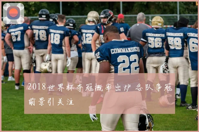 2018世界杯夺冠概率出炉 各队争冠前景引关注