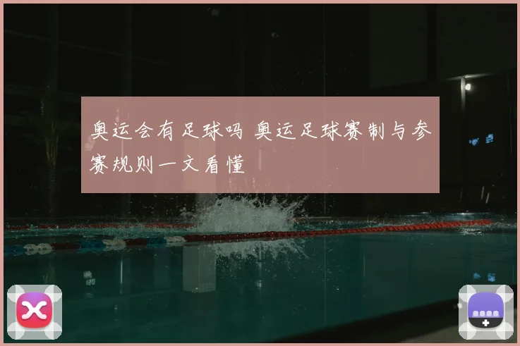 奥运会有足球吗 奥运足球赛制与参赛规则一文看懂