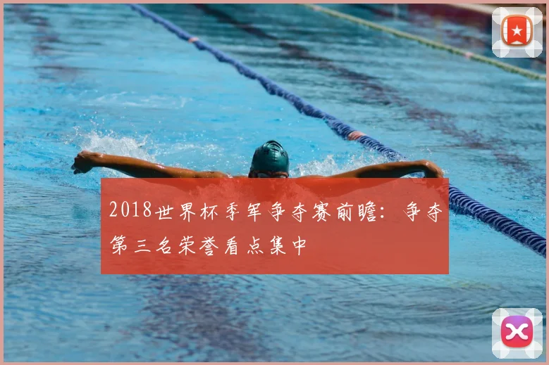 2018世界杯季军争夺赛前瞻:争夺第三名荣誉看点集中