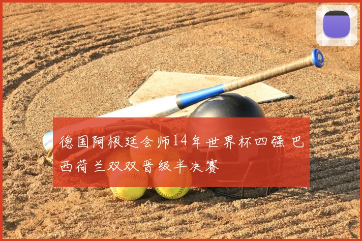 德国阿根廷会师14年世界杯四强 巴西荷兰双双晋级半决赛