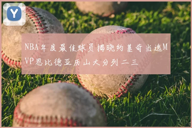 NBA年度最佳球员揭晓约基奇当选MVP恩比德亚历山大分列二三