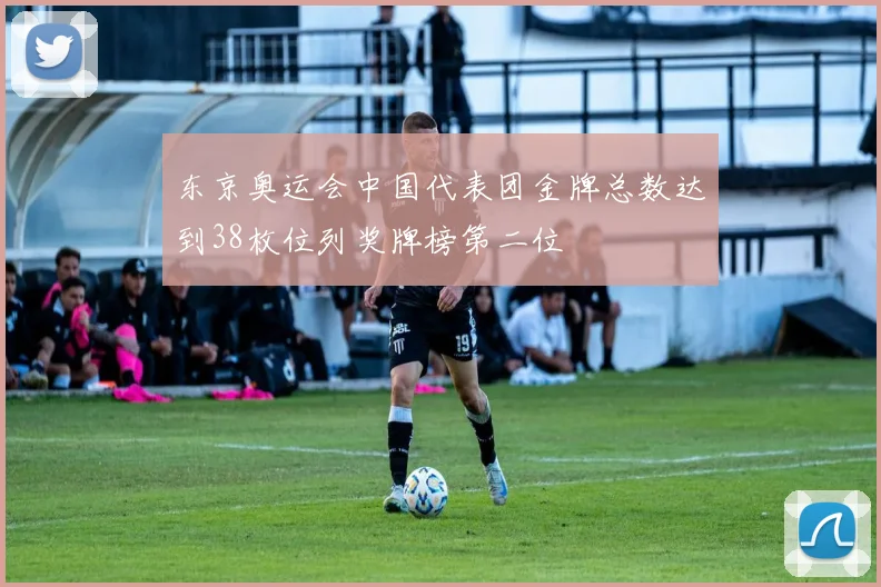 东京奥运会中国代表团金牌总数达到38枚位列奖牌榜第二位
