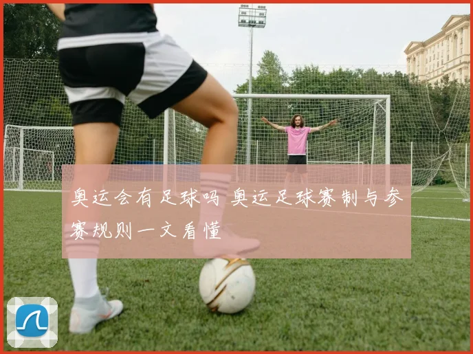 奥运会有足球吗 奥运足球赛制与参赛规则一文看懂