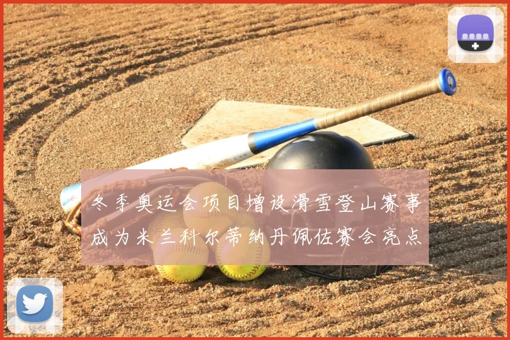 冬季奥运会项目增设滑雪登山赛事成为米兰科尔蒂纳丹佩佐赛会亮点