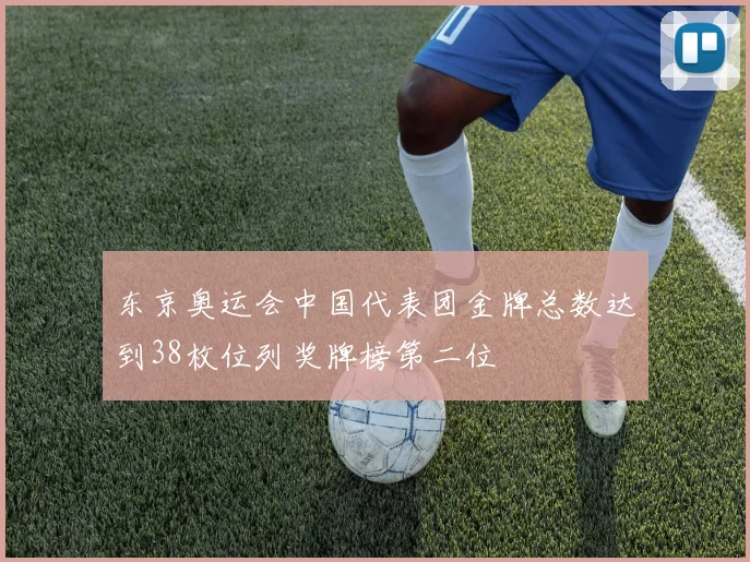 东京奥运会中国代表团金牌总数达到38枚位列奖牌榜第二位