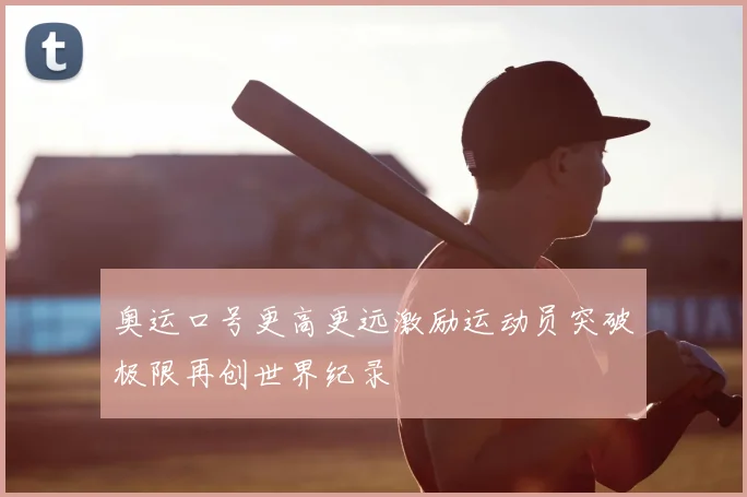 奥运口号更高更远激励运动员突破极限再创世界纪录