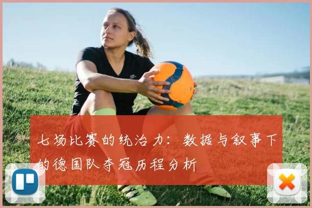 七场比赛的统治力:数据与叙事下的德国队夺冠历程分析