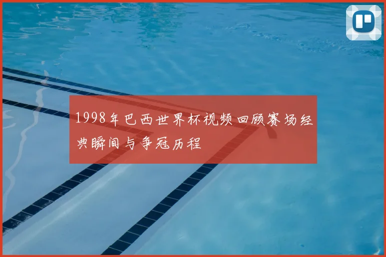 1998年巴西世界杯视频回顾赛场经典瞬间与争冠历程