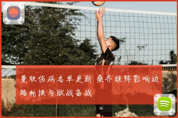 曼联伤病名单更新 桑乔缺阵影响边路轮换与欧战备战