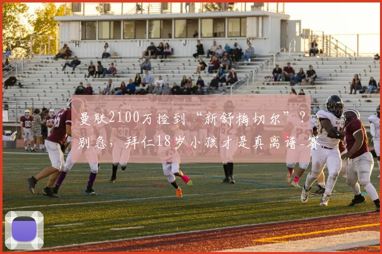 曼联2100万捡到“新舒梅切尔”？别急，拜仁18岁小孩才是真离谱_赛季_迪奥曼德_欧冠
