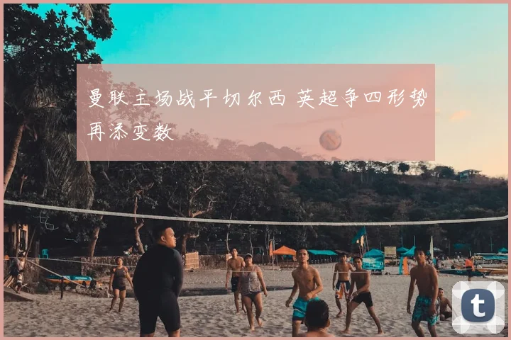 曼联主场战平切尔西 英超争四形势再添变数
