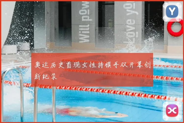 奥运历史首现女性持旗手双开幕创新纪录